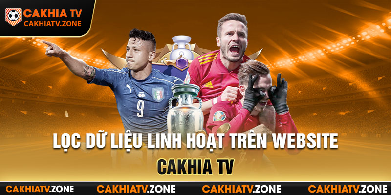 Lọc dữ liệu LTĐ linh hoạt trên website Cakhia TV